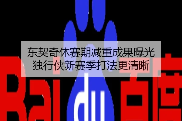 东契奇休赛期减重成果曝光 独行侠新赛季打法更清晰