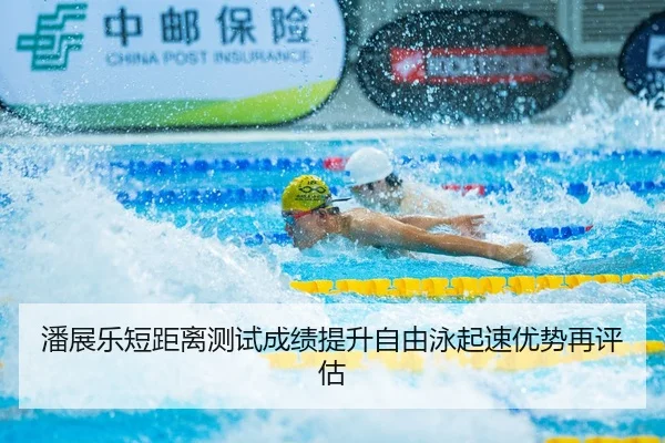 潘展乐短距离测试成绩提升自由泳起速优势再评估