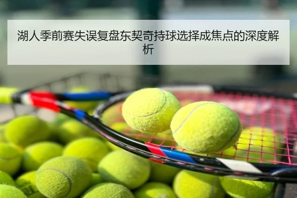 湖人季前赛失误复盘东契奇持球选择成焦点的深度解析