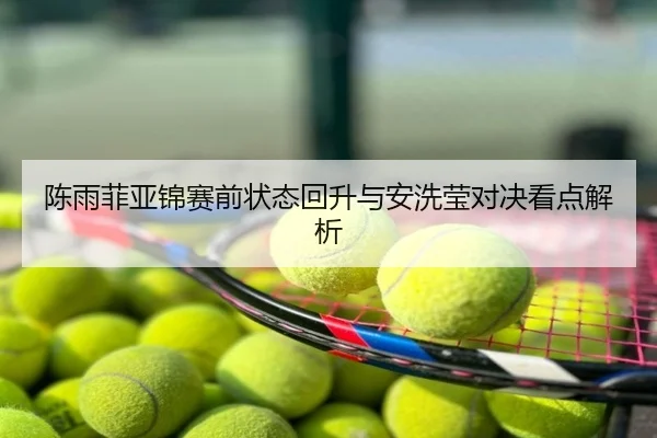 陈雨菲亚锦赛前状态回升与安洗莹对决看点解析