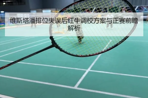 维斯塔潘排位失误后红牛调校方案与正赛前瞻解析